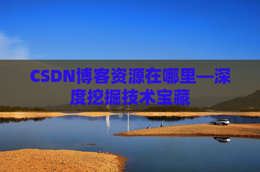 CSDN博客资源在哪里—深度挖掘技术宝藏